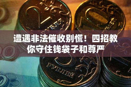 武汉遭遇非法催收别慌！四招教你守住钱袋子和尊严