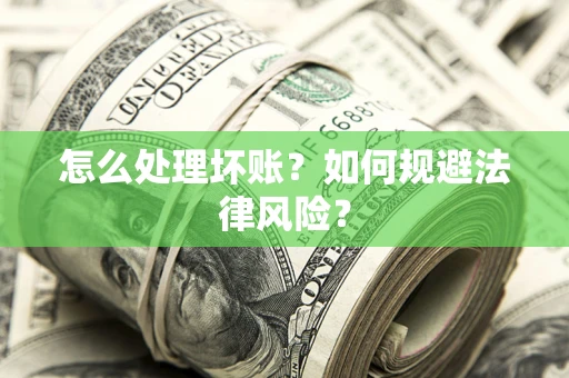 武汉怎么处理坏账？如何规避法律风险？