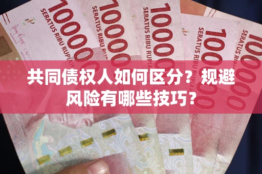 武汉共同债权人如何区分？规避风险有哪些技巧？
