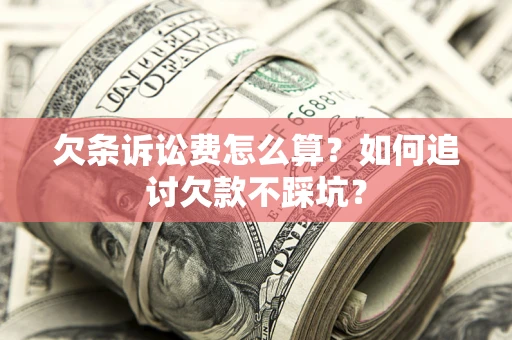 武汉欠条诉讼费怎么算？如何追讨欠款不踩坑？
