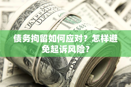 武汉债务拘留如何应对？怎样避免起诉风险？