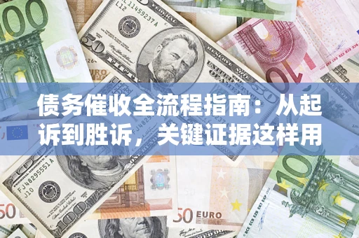 武汉债务催收全流程指南：从起诉到胜诉，关键证据这样用