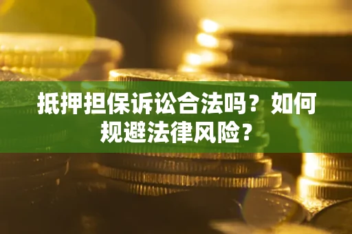 武汉抵押担保诉讼合法吗？如何规避法律风险？