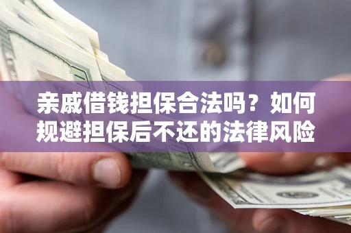 武汉亲戚借钱担保合法吗？如何规避担保后不还的法律风险？