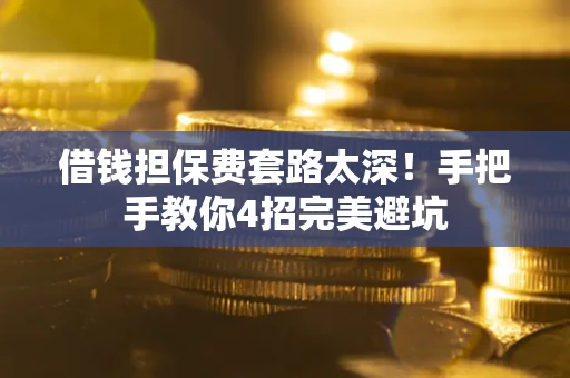 武汉借钱担保费套路太深！手把手教你4招完美避坑