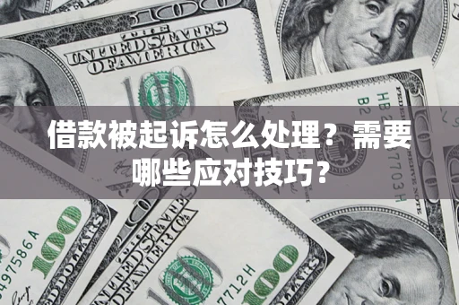 武汉借款被起诉怎么处理？需要哪些应对技巧？