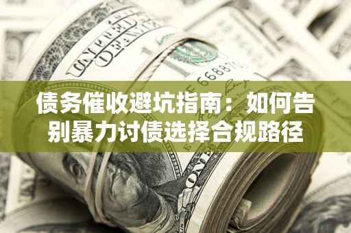 武汉债务催收避坑指南：如何告别暴力讨债选择合规路径