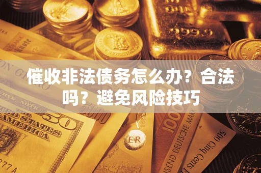 武汉催收非法债务怎么办？合法吗？避免风险技巧
