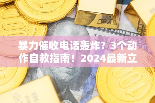 武汉暴力催收电话轰炸？3个动作自救指南！2024最新立案标准全解析