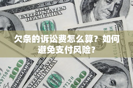 武汉欠条的诉讼费怎么算？如何避免支付风险？