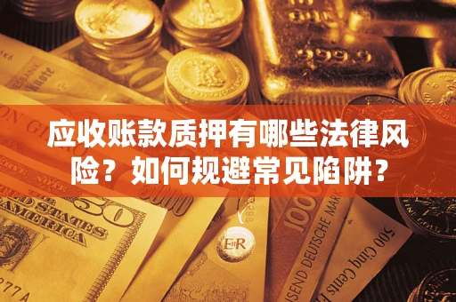 武汉应收账款质押有哪些法律风险？如何规避常见陷阱？