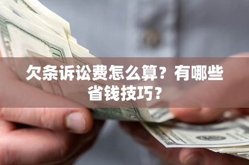 武汉欠条诉讼费怎么算？有哪些省钱技巧？