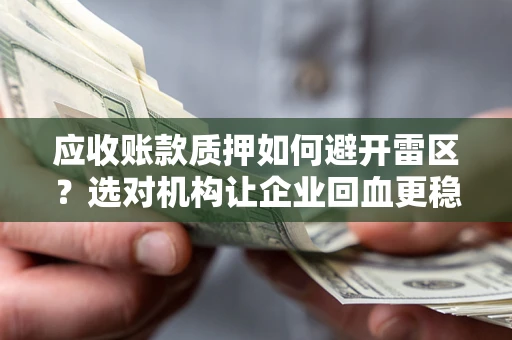 武汉应收账款质押如何避开雷区？选对机构让企业回血更稳