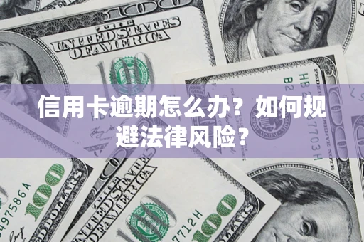 武汉信用卡逾期怎么办？如何规避法律风险？