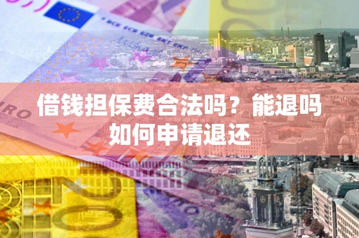 武汉借钱担保费合法吗？能退吗如何申请退还