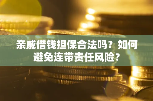 武汉亲戚借钱担保合法吗？如何避免连带责任风险？