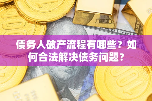 武汉债务人破产流程有哪些？如何合法解决债务问题？