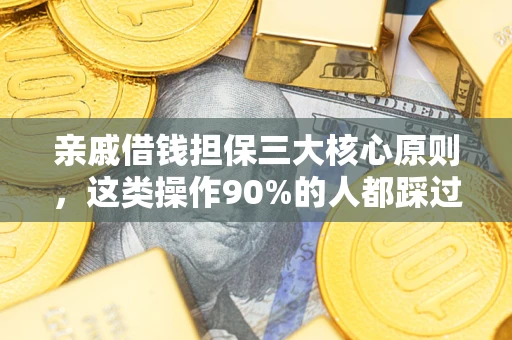 武汉亲戚借钱担保三大核心原则，这类操作90%的人都踩过坑！附法院判决案例