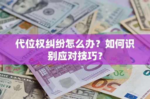 武汉代位权纠纷怎么办？如何识别应对技巧？