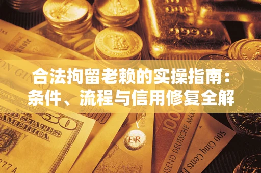 武汉合法拘留老赖的实操指南:条件、流程与信用修复全解析 武汉合法拘留老赖的实操指南:条件、流程与信用修复全解析