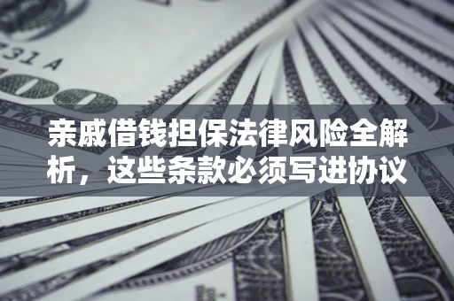武汉亲戚借钱担保法律风险全解析，这些条款必须写进协议