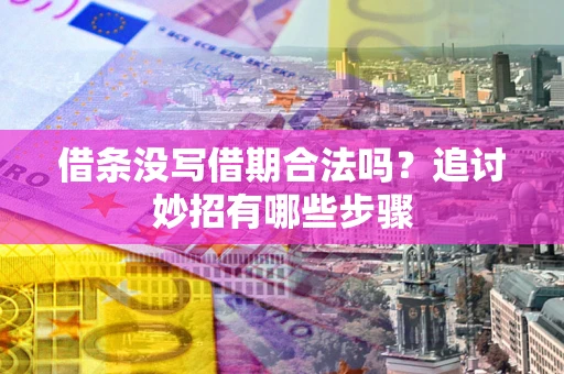武汉借条没写借期合法吗？追讨妙招有哪些步骤