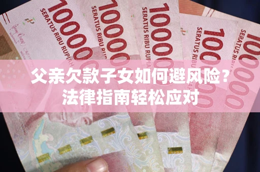 武汉父亲欠款子女如何避风险？法律指南轻松应对