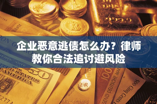 武汉企业恶意逃债怎么办？律师教你合法追讨避风险