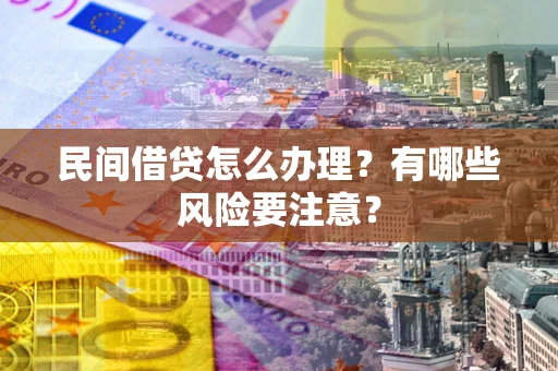 武汉民间借贷怎么办理？有哪些风险要注意？