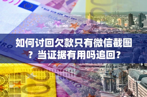 武汉如何讨回欠款只有微信截图？当证据有用吗追回？