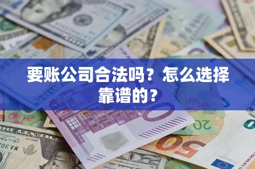 武汉要账公司合法吗？怎么选择靠谱的？