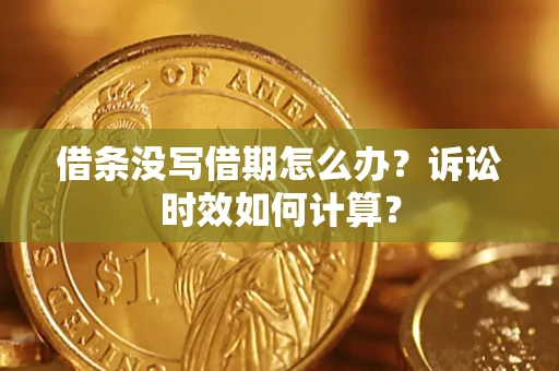 武汉借条没写借期怎么办？诉讼时效如何计算？