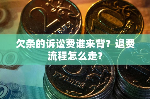 武汉欠条的诉讼费谁来背？退费流程怎么走？