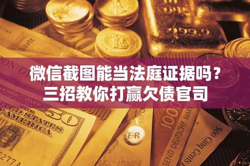 武汉微信截图能当法庭证据吗？三招教你打赢欠债官司