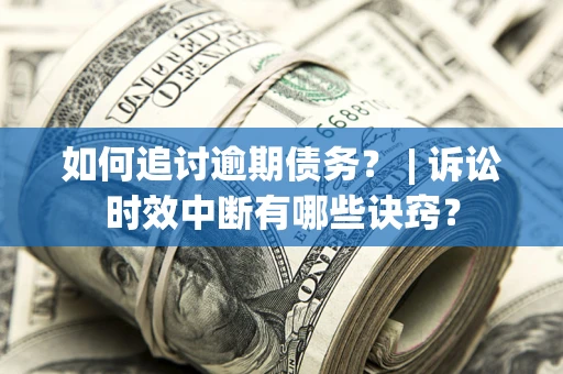 武汉如何追讨逾期债务？ | 诉讼时效中断有哪些诀窍？