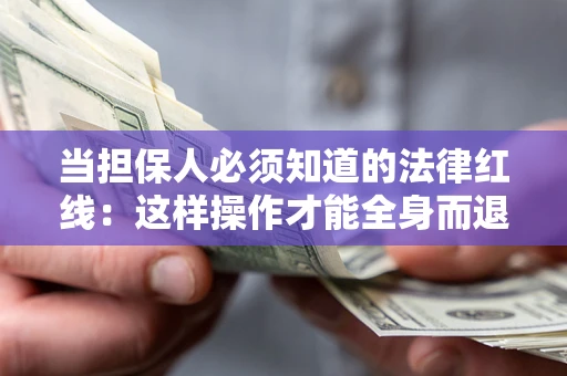 武汉当担保人必须知道的法律红线：这样操作才能全身而退