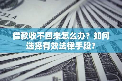 武汉借款收不回来怎么办？如何选择有效法律手段？