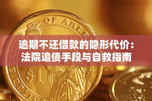 武汉逾期不还借款的隐形代价：法院追债手段与自救指南