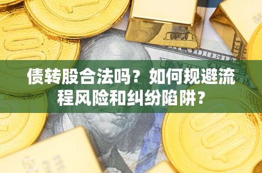 武汉债转股合法吗？如何规避流程风险和纠纷陷阱？
