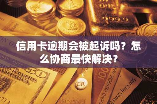 武汉信用卡逾期会被起诉吗？怎么协商最快解决？