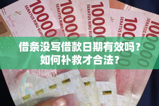 武汉借条没写借款日期有效吗？如何补救才合法？