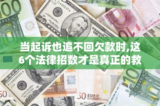 武汉当起诉也追不回欠款时,这6个法律招数才是真正的救命稻草