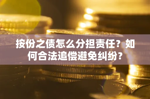 武汉按份之债怎么分担责任？如何合法追偿避免纠纷？