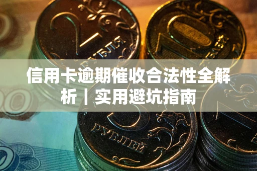 武汉信用卡逾期催收合法性全解析｜实用避坑指南