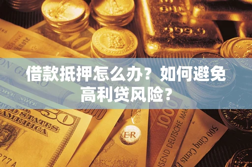 武汉借款抵押怎么办？如何避免高利贷风险？