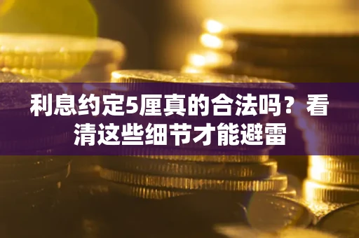 武汉利息约定5厘真的合法吗？看清这些细节才能避雷