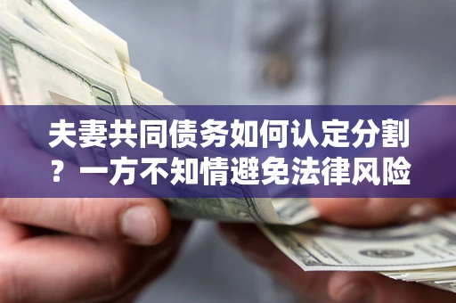 武汉夫妻共同债务如何认定分割？一方不知情避免法律风险必看！