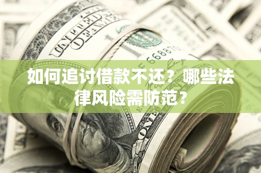 武汉如何追讨借款不还？哪些法律风险需防范？
