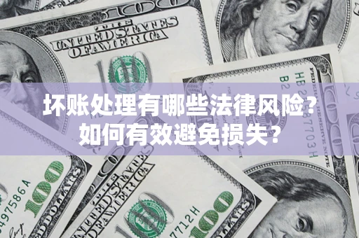 武汉坏账处理有哪些法律风险？如何有效避免损失？