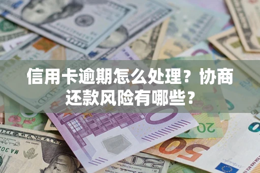 武汉信用卡逾期怎么处理？协商还款风险有哪些？